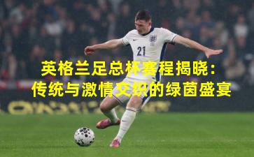 英格兰足总杯赛程揭晓：传统与激情交织的绿茵盛宴