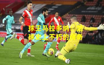 球王马拉多纳:足球史上不朽的传奇