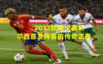  2012欧冠决赛切尔西首发阵容的传奇之夜