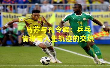 马苏与孔令辉：乒乓情缘与人生轨迹的交织