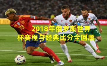 2018年俄罗斯世界杯赛程与经典比分全回顾