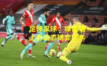 足球滚球:绿茵场上的动态博弈艺术