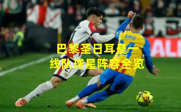 巴黎圣日耳曼一线队球星阵容全览