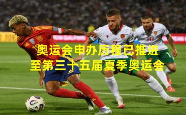 奥运会申办历程已推进至第三十五届夏季奥运会