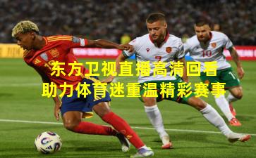东方卫视直播高清回看助力体育迷重温精彩赛事