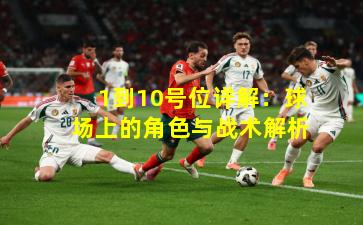 1到10号位详解：球场上的角色与战术解析