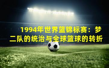 1994年世界篮锦标赛：梦二队的统治与全球篮球的转折