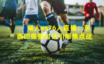 湖人vs76人直播：东西部强强对话引爆焦点战