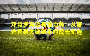 邓肯罗宾逊有潜力吗：从落选秀到关键射手的成长轨迹