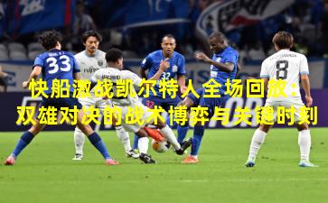 快船激战凯尔特人全场回放：双雄对决的战术博弈与关键时刻