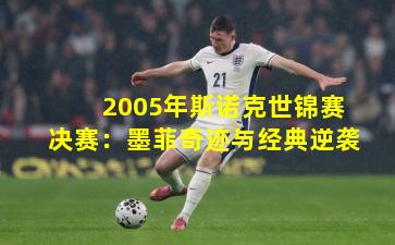 2005年斯诺克世锦赛决赛：墨菲奇迹与经典逆袭