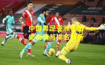 中国男足亚洲杯历史战绩与排名解析