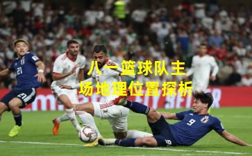 八一篮球队主场地理位置探析